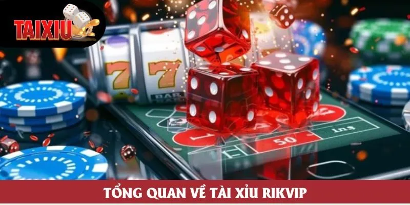Tổng quan về tài xỉu Rikvip