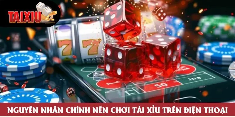 Nguyên nhân chính nên chơi tài xỉu trên điện thoại