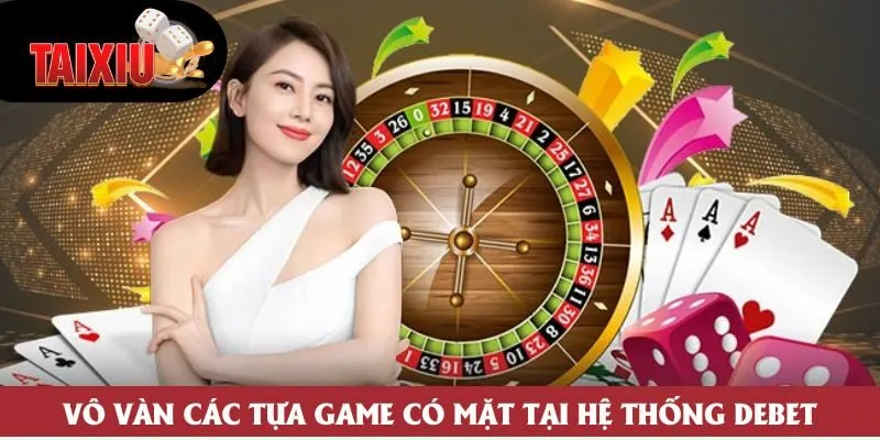 Vô vàn các tựa game có mặt tại hệ thống Debet