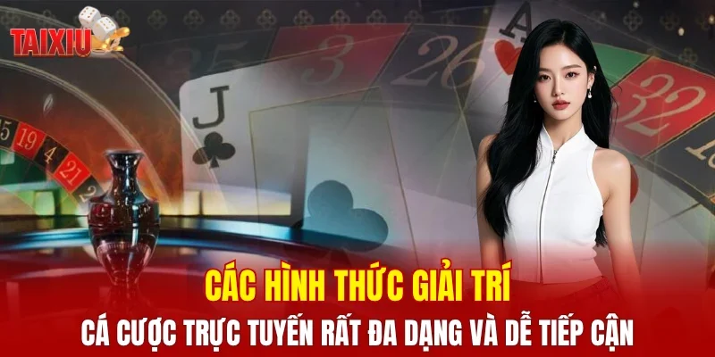 Các hình thức giải trí cá cược trực tuyến rất đa dạng và dễ tiếp cận