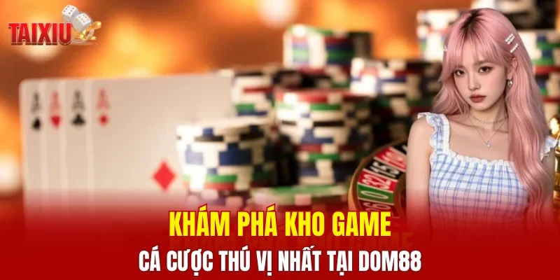 Khám phá kho game cá cược thú vị nhất tại DOM88