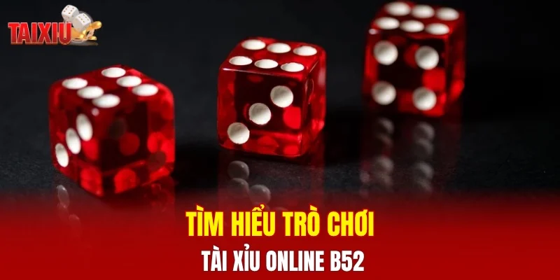 Tìm hiểu trò chơi tài xỉu online B52