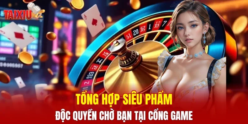Tổng hợp siêu phẩm độc quyền chờ bạn tại cổng game
